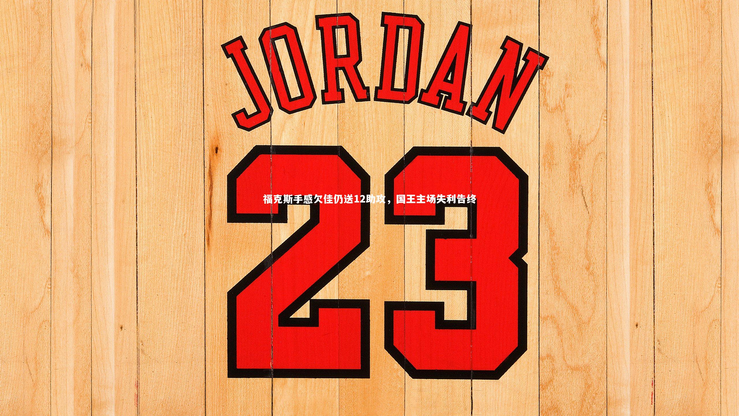 南宫28|福克斯手感欠佳仍送12助攻，国王主场失利告终