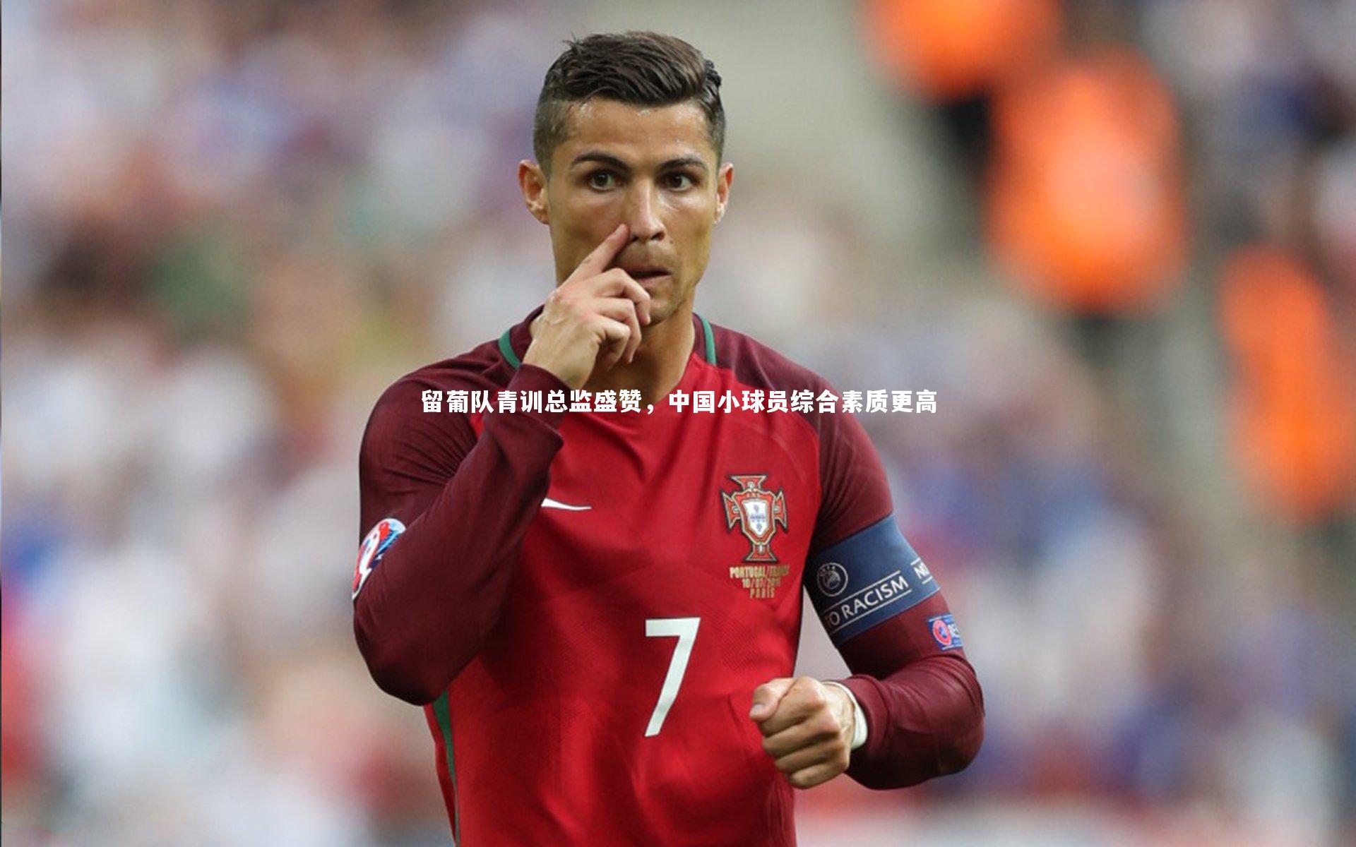 南宫大舞台-留葡队青训总监盛赞，中国小球员综合素质更高