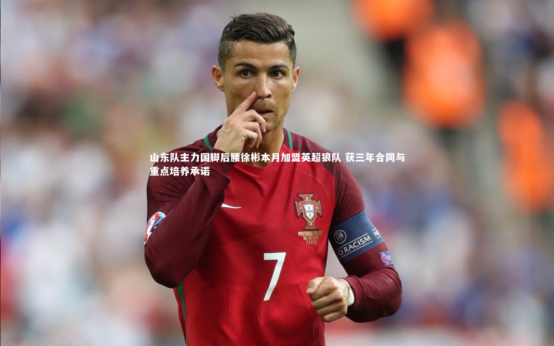 南宫大舞台|山东队主力国脚后腰徐彬本月加盟英超狼队 获三年合同与重点培养承诺