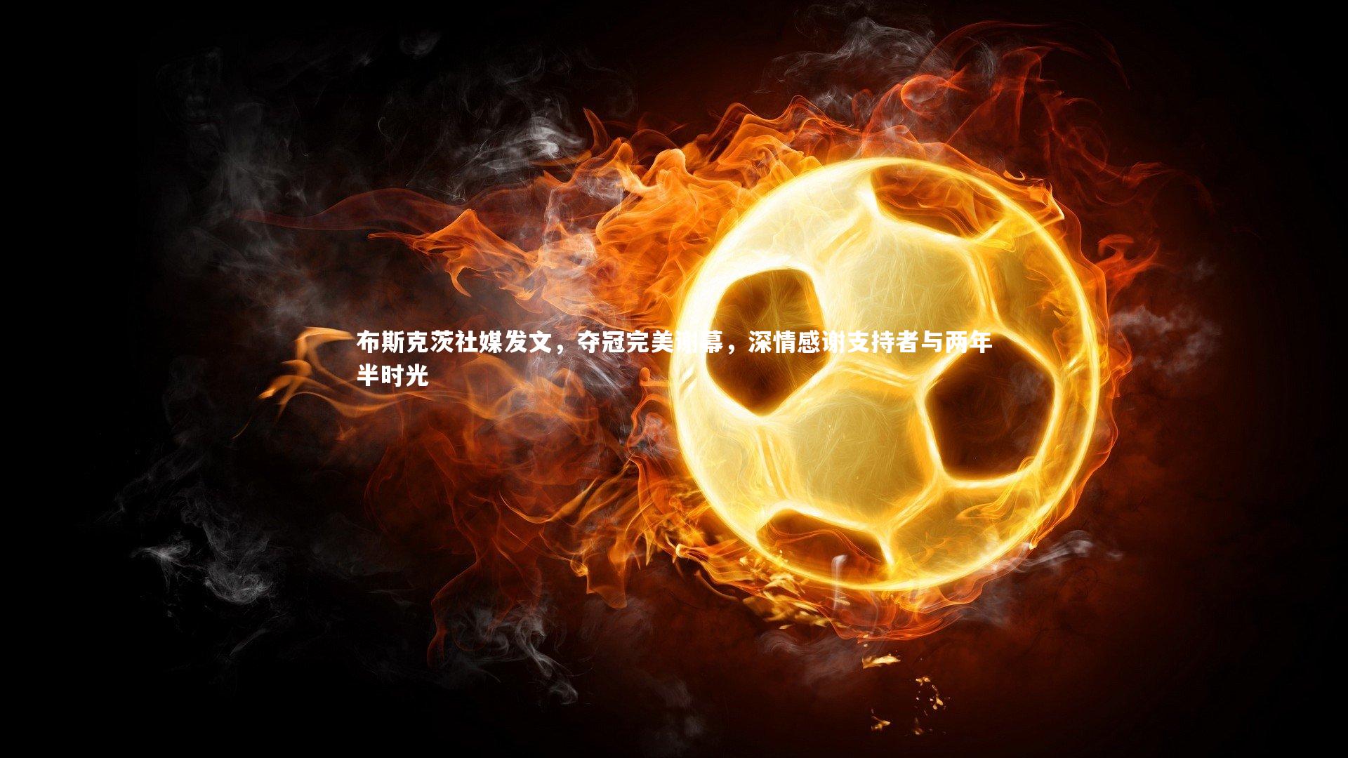 【南宫游戏官网】布斯克茨社媒发文，夺冠完美谢幕，深情感谢支持者与两年半时光
